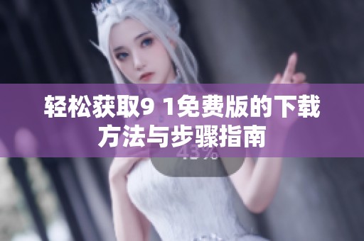 輕松獲取9 1免費(fèi)版的下載方法與步驟指南