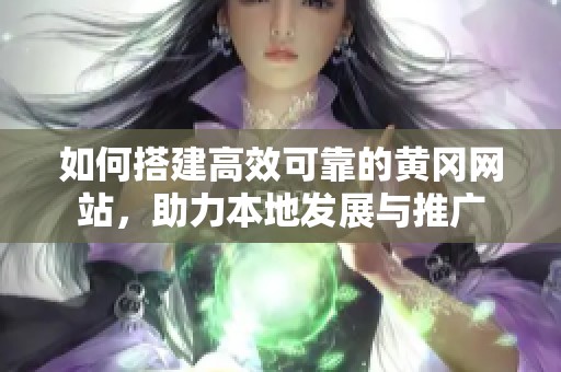 如何搭建高效可靠的黃岡網(wǎng)站，助力本地發(fā)展與推廣