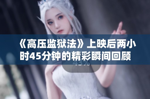 《高壓監(jiān)獄法》上映后兩小時45分鐘的精彩瞬間回顧