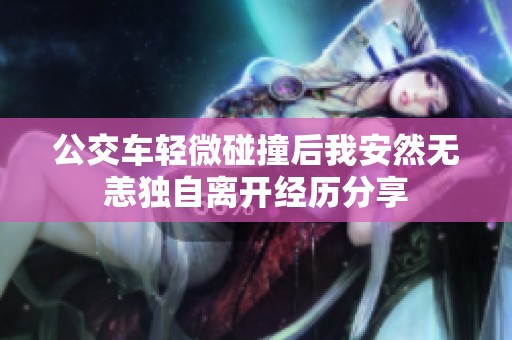 公交車輕微碰撞后我安然無恙獨自離開經(jīng)歷分享