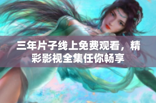 三年片子線(xiàn)上免費(fèi)觀看，精彩影視全集任你暢享