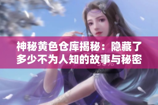 神秘黃色倉庫揭秘：隱藏了多少不為人知的故事與秘密