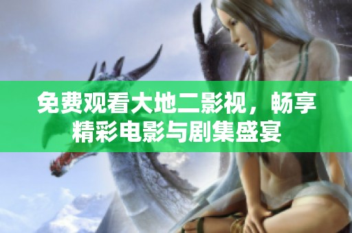 免費(fèi)觀看大地二影視，暢享精彩電影與劇集盛宴