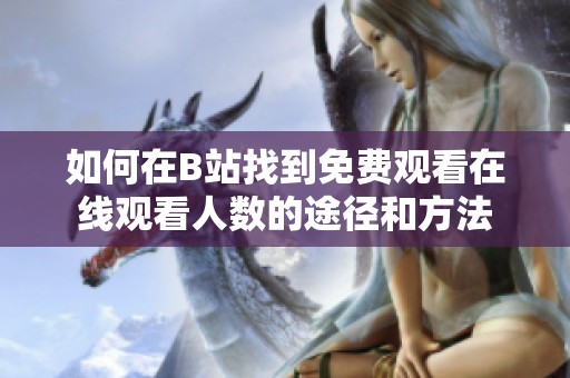 如何在B站找到免費觀看在線觀看人數(shù)的途徑和方法