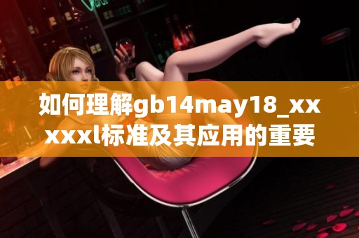 如何理解gb14may18_xxxxxl標(biāo)準(zhǔn)及其應(yīng)用的重要性