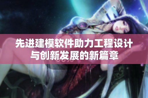 先進(jìn)建模軟件助力工程設(shè)計(jì)與創(chuàng)新發(fā)展的新篇章
