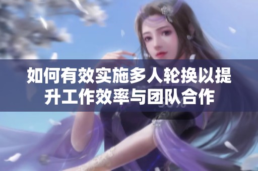 如何有效實施多人輪換以提升工作效率與團隊合作
