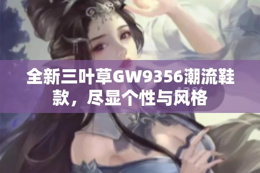 全新三葉草GW9356潮流鞋款，盡顯個(gè)性與風(fēng)格