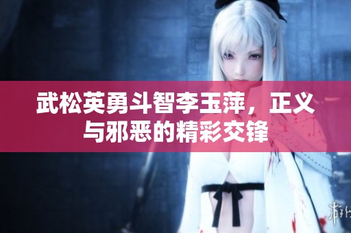 武松英勇斗智李玉萍，正義與邪惡的精彩交鋒