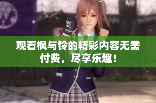 觀看楓與鈴的精彩內(nèi)容無需付費(fèi)，盡享樂趣！