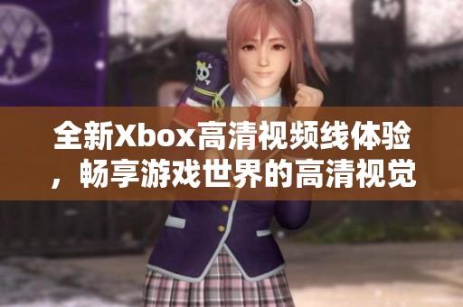 全新Xbox高清視頻線體驗(yàn)，暢享游戲世界的高清視覺盛宴
