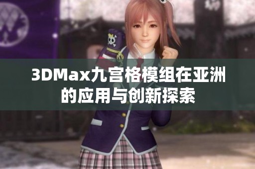 3DMax九宮格模組在亞洲的應(yīng)用與創(chuàng)新探索