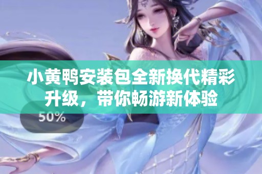 小黃鴨安裝包全新?lián)Q代精彩升級，帶你暢游新體驗(yàn)