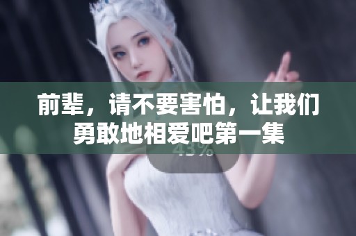 前輩，請(qǐng)不要害怕，讓我們勇敢地相愛吧第一集