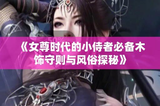《女尊時代的小侍者必備木飾守則與風(fēng)俗探秘》
