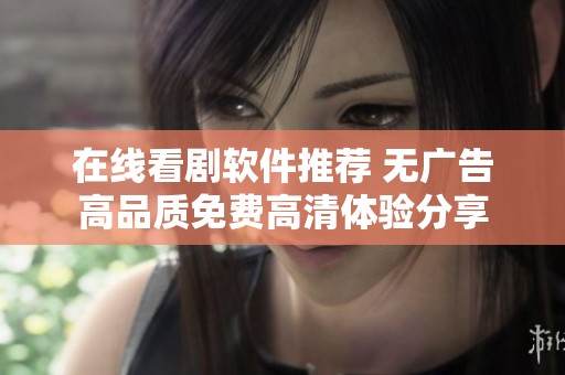 在線看劇軟件推薦 無廣告高品質(zhì)免費(fèi)高清體驗(yàn)分享