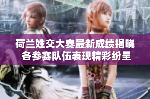 荷蘭姓交大賽最新成績揭曉 各參賽隊伍表現(xiàn)精彩紛呈