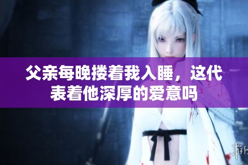 父親每晚?yè)е胰胨@代表著他深厚的愛(ài)意嗎