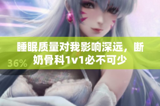 睡眠質(zhì)量對(duì)我影響深遠(yuǎn)，斷奶骨科1v1必不可少
