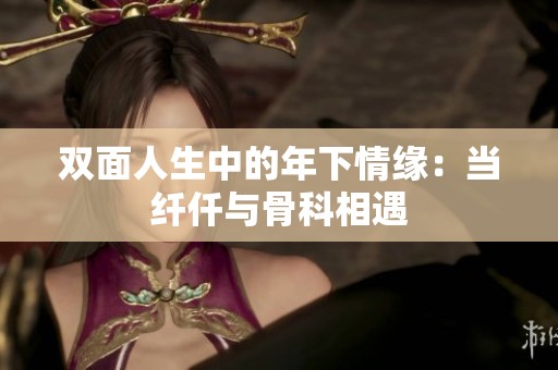 雙面人生中的年下情緣：當(dāng)纖仟與骨科相遇