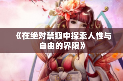 《在絕對禁錮中探索人性與自由的界限》