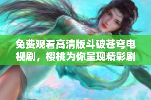 免費(fèi)觀看高清版斗破蒼穹電視劇，櫻桃為你呈現(xiàn)精彩劇情