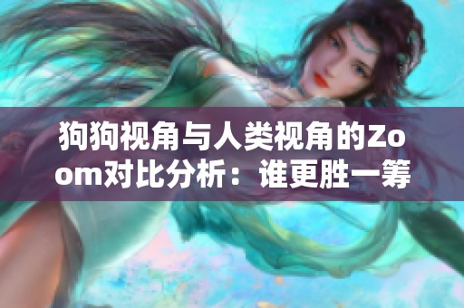 狗狗視角與人類視角的Zoom對比分析：誰更勝一籌