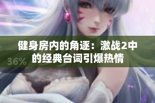 健身房?jī)?nèi)的角逐：激戰(zhàn)2中的經(jīng)典臺(tái)詞引爆熱情