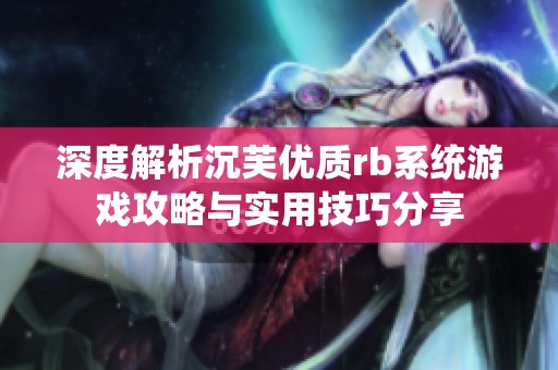深度解析沉芙優(yōu)質(zhì)rb系統(tǒng)游戲攻略與實(shí)用技巧分享
