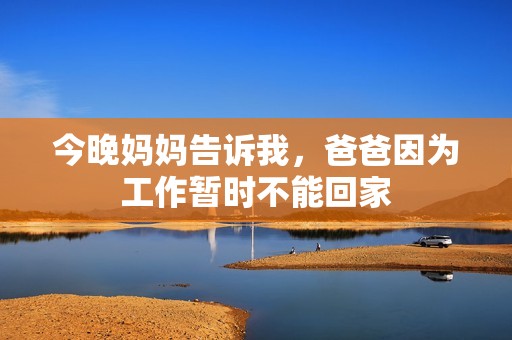 今晚媽媽告訴我，爸爸因為工作暫時不能回家