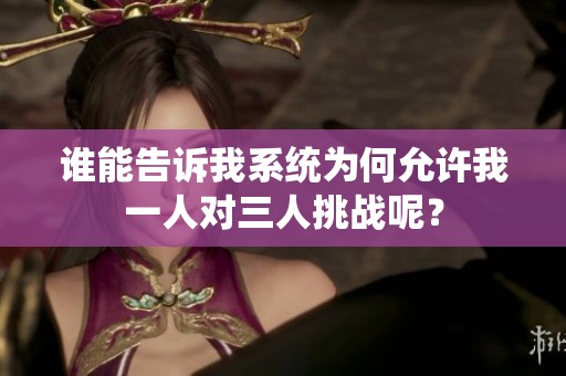 誰能告訴我系統(tǒng)為何允許我一人對三人挑戰(zhàn)呢？