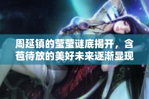 周延鎮(zhèn)的瑩瑩謎底揭開，含苞待放的美好未來逐漸顯現(xiàn)