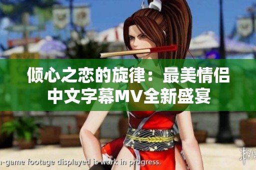 傾心之戀的旋律：最美情侶中文字幕MV全新盛宴