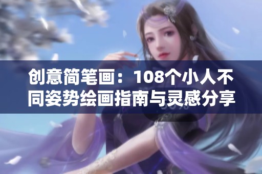 創(chuàng)意簡筆畫：108個小人不同姿勢繪畫指南與靈感分享