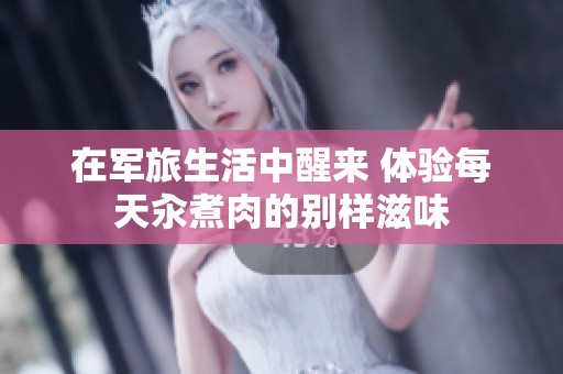 在軍旅生活中醒來(lái) 體驗(yàn)每天汆煮肉的別樣滋味