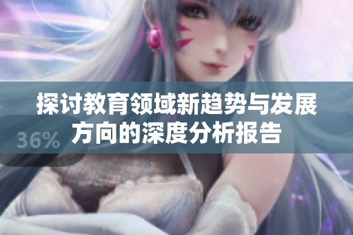 探討教育領(lǐng)域新趨勢與發(fā)展方向的深度分析報告