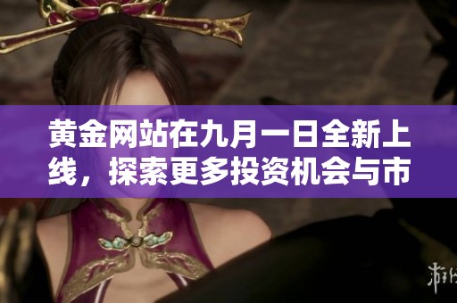 黃金網(wǎng)站在九月一日全新上線，探索更多投資機會與市場動態(tài)