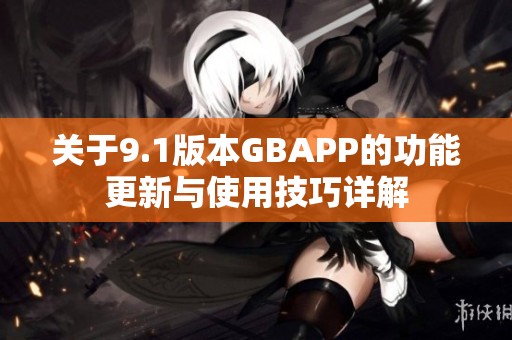 關(guān)于9.1版本GBAPP的功能更新與使用技巧詳解