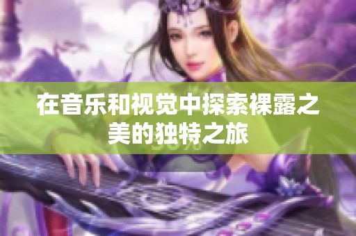 在音樂和視覺中探索裸露之美的獨(dú)特之旅
