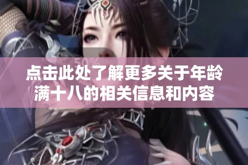 點(diǎn)擊此處了解更多關(guān)于年齡滿(mǎn)十八的相關(guān)信息和內(nèi)容
