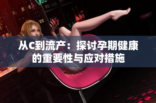 從C到流產(chǎn)：探討孕期健康的重要性與應(yīng)對(duì)措施