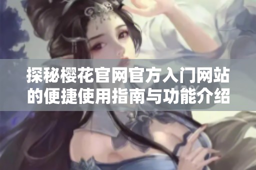 探秘櫻花官網(wǎng)官方入門網(wǎng)站的便捷使用指南與功能介紹