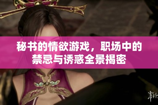 秘書的情欲游戲，職場(chǎng)中的禁忌與誘惑全景揭密