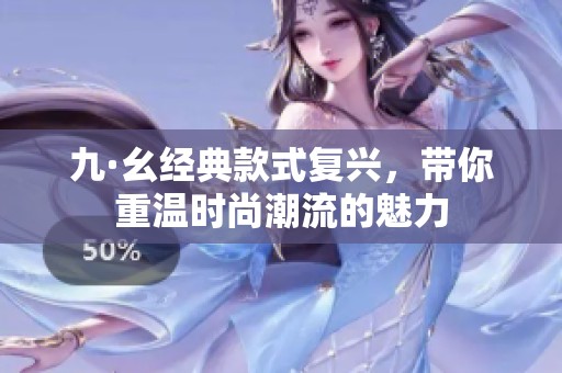 九·幺經典款式復興，帶你重溫時尚潮流的魅力