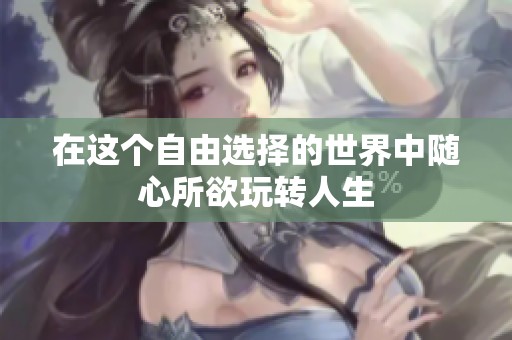在這個自由選擇的世界中隨心所欲玩轉(zhuǎn)人生