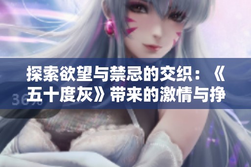 探索欲望與禁忌的交織：《五十度灰》帶來(lái)的激情與掙扎