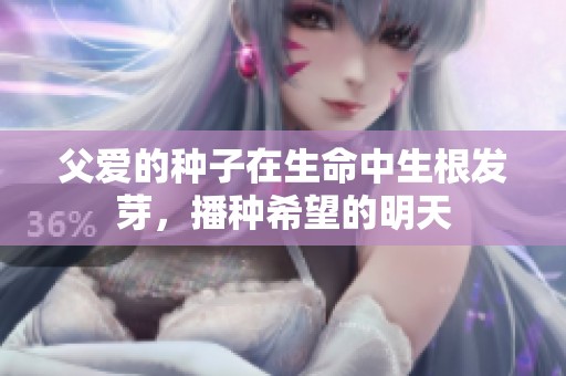 父愛的種子在生命中生根發(fā)芽，播種希望的明天