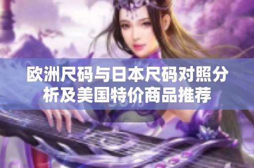 歐洲尺碼與日本尺碼對照分析及美國特價(jià)商品推薦