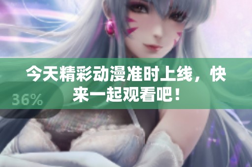 今天精彩動漫準時上線，快來一起觀看吧！