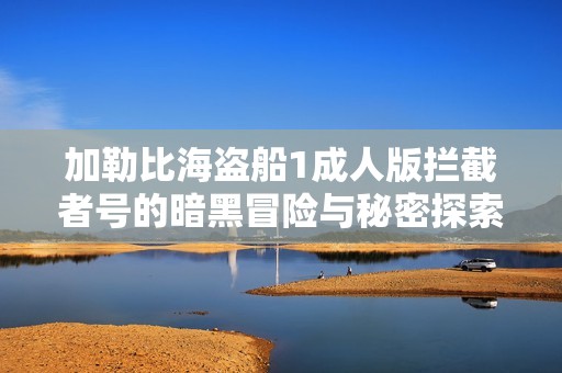 加勒比海盜船1成人版攔截者號的暗黑冒險與秘密探索
